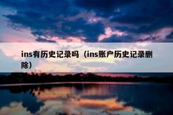 ins有历史记录吗(ins账户历史记录删除) 第1张 ins有历史记录吗(ins账户历史记录删除) 第1张