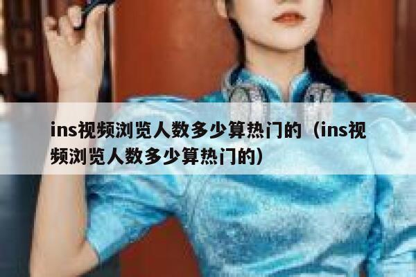 ins视频浏览人数多少算热门的（ins视频浏览人数多少算热门的） 第1张
