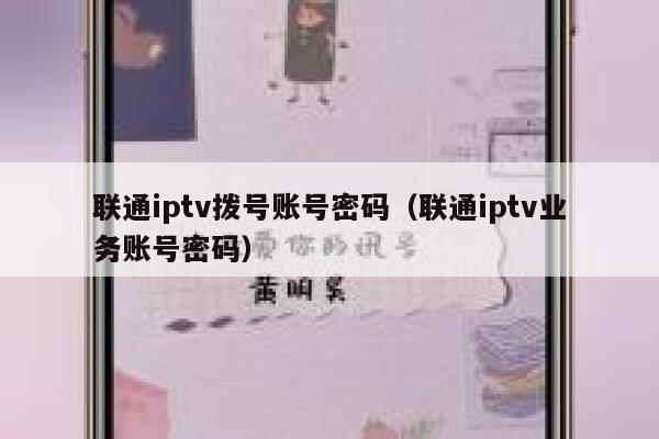 联通iptv拨号账号密码（联通iptv业务账号密码） 第1张