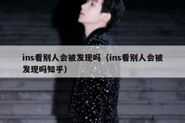 ins看别人会被发现吗（ins看别人会被发现吗知乎） 第1张