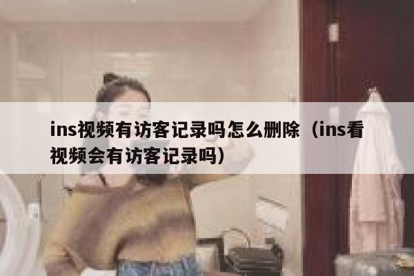 ins视频有访客记录吗怎么删除（ins看视频会有访客记录吗） 第1张