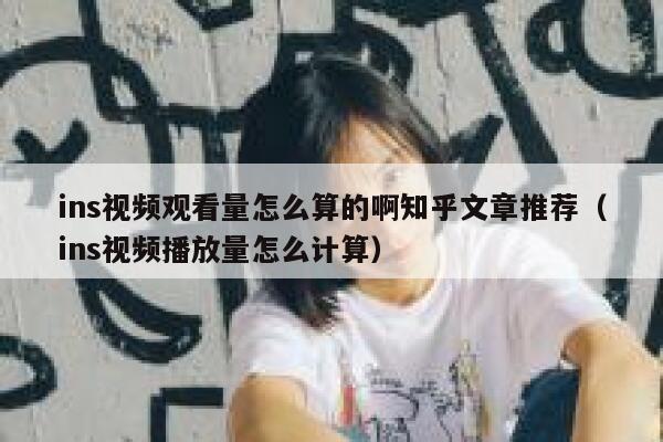ins视频观看量怎么算的啊知乎文章推荐（ins视频播放量怎么计算） 第1张