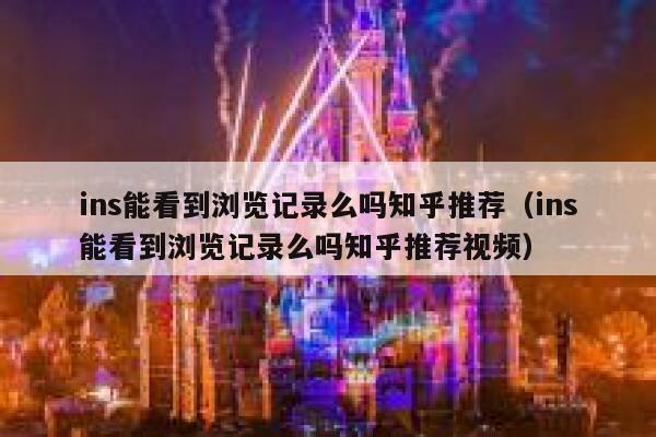 ins能看到浏览记录么吗知乎推荐（ins能看到浏览记录么吗知乎推荐视频） 第1张