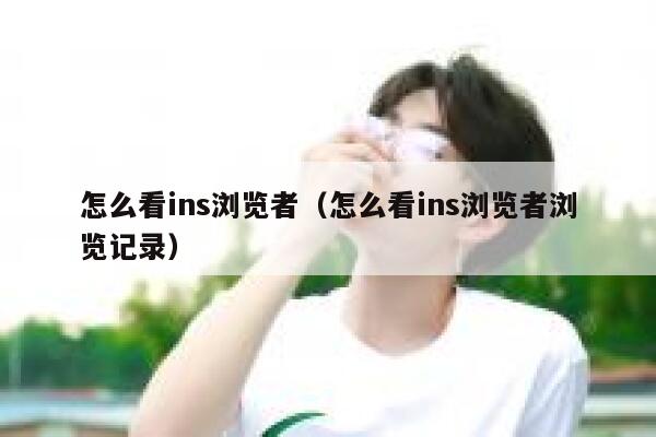 怎么看ins浏览者(怎么看ins浏览者浏览记录) 第1张 怎么看ins浏览者(怎么看ins浏览者浏览记录) 第1张