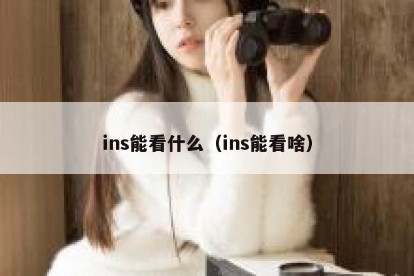 ins能看什么（ins能看啥） 第1张