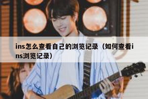 ins怎么查看自己的浏览记录(如何查看ins浏览记录) 第1张 ins怎么查看自己的浏览记录(如何查看ins浏览记录) 第1张