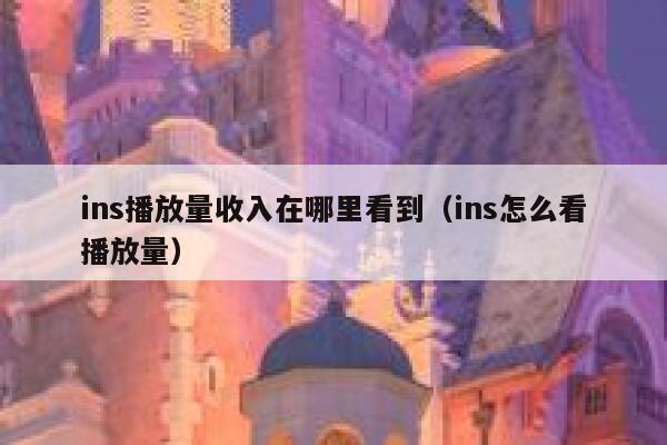 ins播放量收入在哪里看到(ins怎么看播放量) 第1张 ins播放量收入在哪里看到(ins怎么看播放量) 第1张