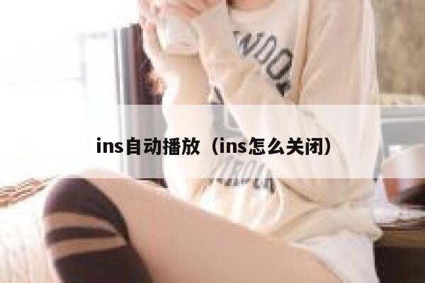 ins自动播放(ins怎么关闭) 第1张 ins自动播放(ins怎么关闭) 第1张