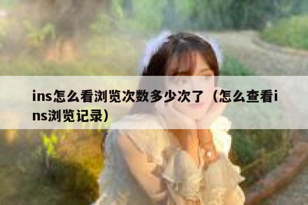 ins怎么看浏览次数多少次了（怎么查看ins浏览记录） 第1张