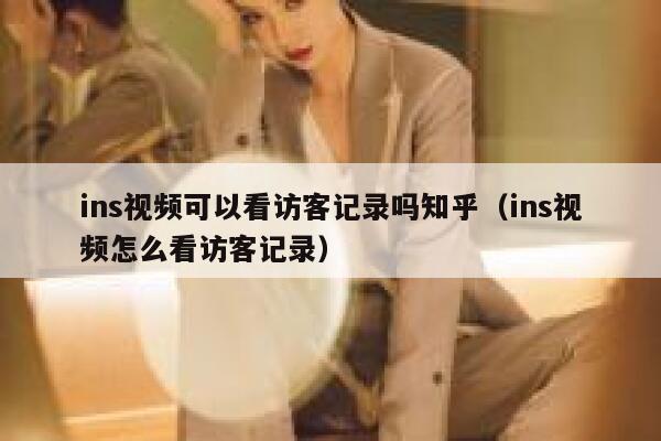 ins视频可以看访客记录吗知乎（ins视频怎么看访客记录） 第1张