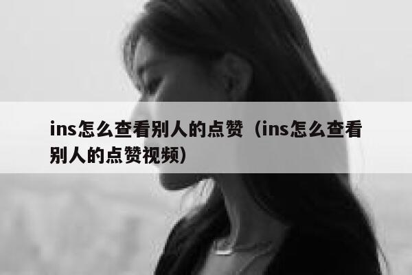 ins怎么查看别人的点赞(ins怎么查看别人的点赞视频) 第1张 ins怎么查看别人的点赞(ins怎么查看别人的点赞视频) 第1张