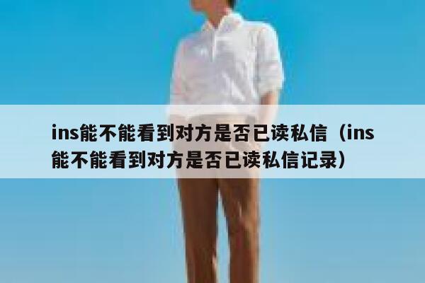 ins能不能看到对方是否已读私信（ins能不能看到对方是否已读私信记录） 第1张