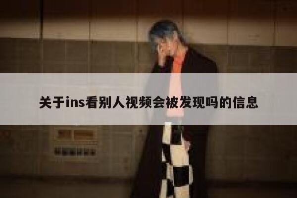 关于ins看别人视频会被发现吗的信息 第1张