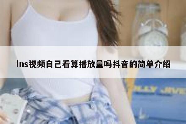 ins视频自己看算播放量吗抖音的简单介绍 第1张