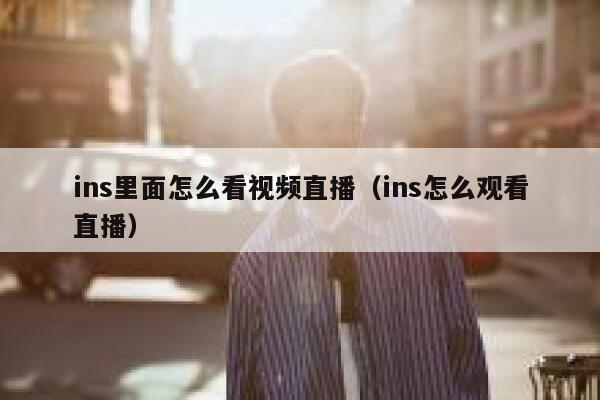 ins里面怎么看视频直播（ins怎么观看直播） 第1张