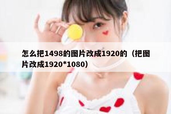 怎么把1498的图片改成1920的（把图片改成1920*1080） 第1张