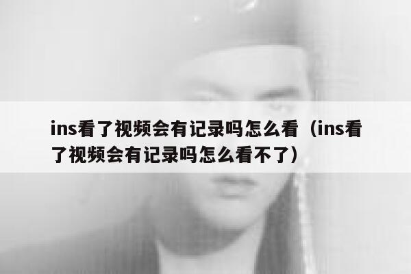 ins看了视频会有记录吗怎么看（ins看了视频会有记录吗怎么看不了） 第1张