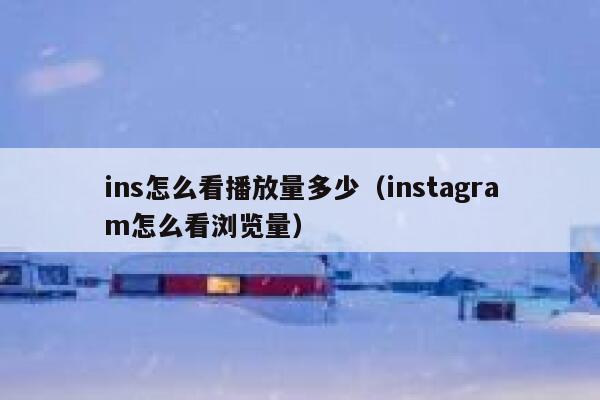 ins怎么看播放量多少（instagram怎么看浏览量） 第1张