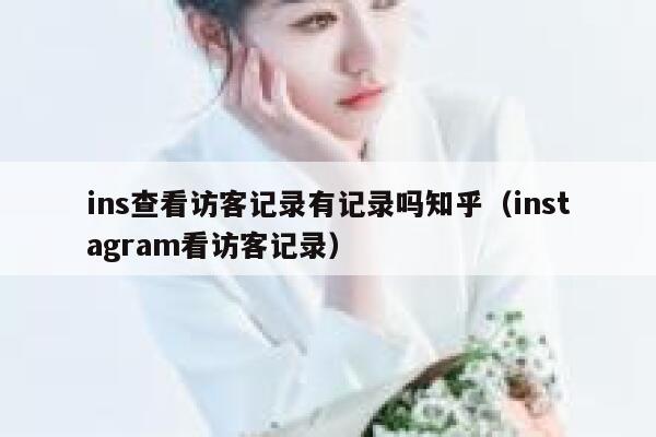 ins查看访客记录有记录吗知乎（instagram看访客记录） 第1张