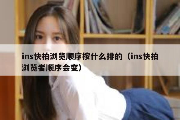 ins快拍浏览顺序按什么排的（ins快拍浏览者顺序会变） 第1张