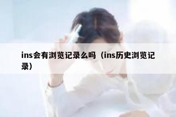 ins会有浏览记录么吗（ins历史浏览记录） 第1张