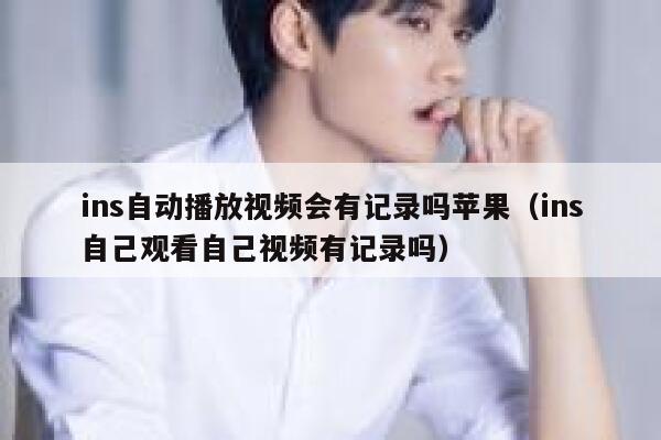 ins自动播放视频会有记录吗苹果（ins自己观看自己视频有记录吗） 第1张