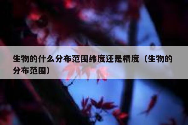 生物的什么分布范围纬度还是精度（生物的 分布范围） 第1张