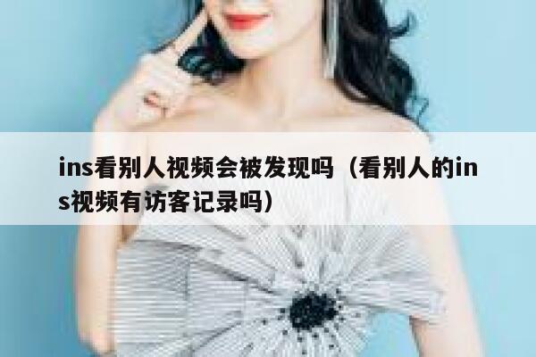 ins看别人视频会被发现吗(看别人的ins视频有访客记录吗) 第1张 ins看别人视频会被发现吗(看别人的ins视频有访客记录吗) 第1张