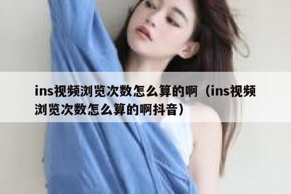 ins视频浏览次数怎么算的啊(ins视频浏览次数怎么算的啊抖音) 第1张 ins视频浏览次数怎么算的啊(ins视频浏览次数怎么算的啊抖音) 第1张