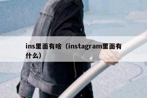 ins里面有啥(instagram里面有什么) 第1张 ins里面有啥(instagram里面有什么) 第1张