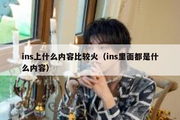 ins上什么内容比较火(ins里面都是什么内容) 第1张 ins上什么内容比较火(ins里面都是什么内容) 第1张