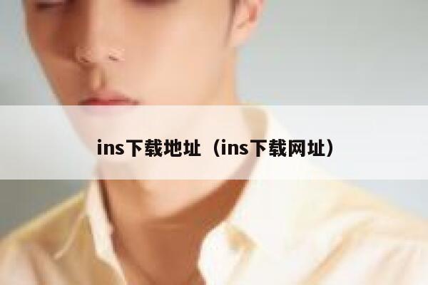 ins下载地址(ins下载网址) 第1张 ins下载地址(ins下载网址) 第1张