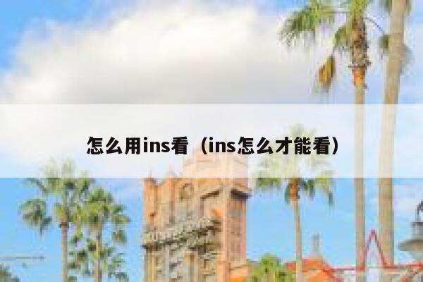 怎么用ins看(ins怎么才能看) 第1张 怎么用ins看(ins怎么才能看) 第1张