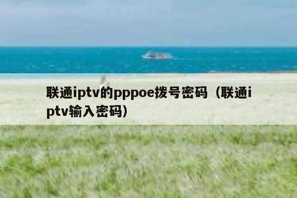 联通iptv的pppoe拨号密码(联通iptv输入密码) 第1张 联通iptv的pppoe拨号密码(联通iptv输入密码) 第1张
