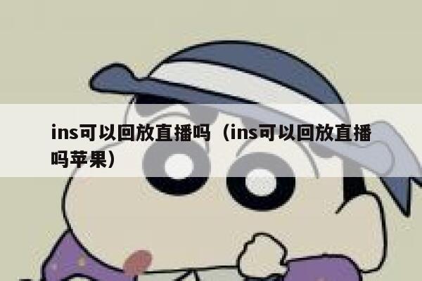 ins可以回放直播吗(ins可以回放直播吗苹果) 第1张 ins可以回放直播吗(ins可以回放直播吗苹果) 第1张
