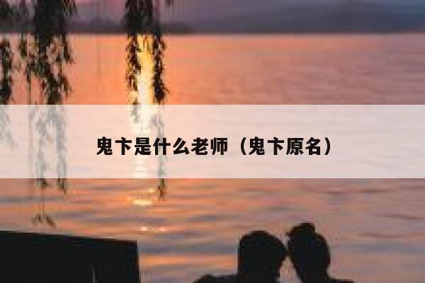 鬼卞是什么老师(鬼卞原名) 第1张 鬼卞是什么老师(鬼卞原名) 第1张