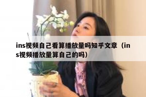 ins视频自己看算播放量吗知乎文章(ins视频播放量算自己的吗) 第1张 ins视频自己看算播放量吗知乎文章(ins视频播放量算自己的吗) 第1张