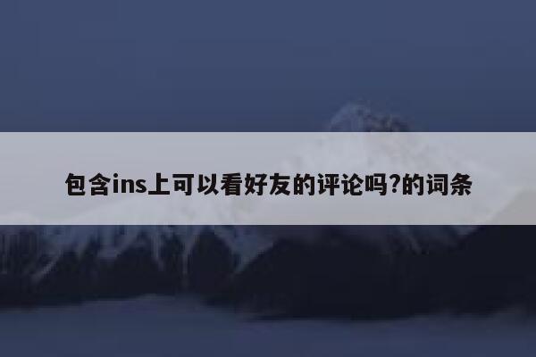 包含ins上可以看好友的评论吗?的词条 第1张 包含ins上可以看好友的评论吗?的词条 第1张