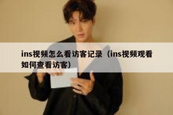 ins视频怎么看访客记录(ins视频观看如何查看访客) 第1张 ins视频怎么看访客记录(ins视频观看如何查看访客) 第1张