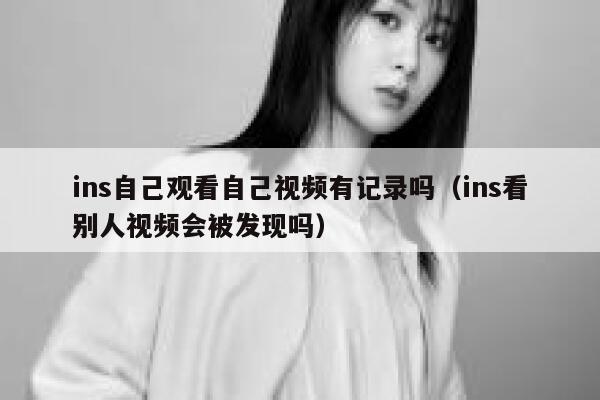 ins自己观看自己视频有记录吗(ins看别人视频会被发现吗) 第1张 ins自己观看自己视频有记录吗(ins看别人视频会被发现吗) 第1张