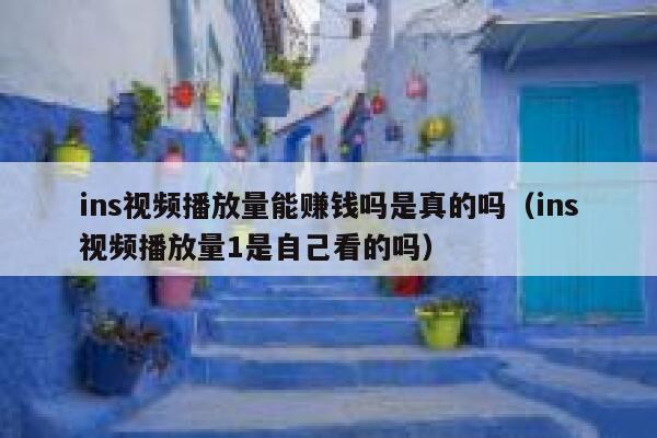 ins视频播放量能赚钱吗是真的吗(ins视频播放量1是自己看的吗) 第1张 ins视频播放量能赚钱吗是真的吗(ins视频播放量1是自己看的吗) 第1张