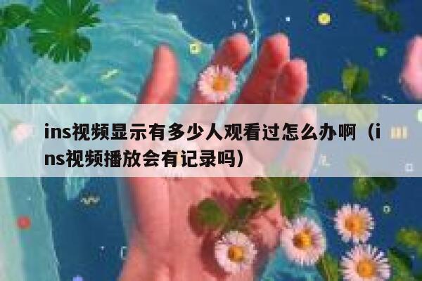 ins视频显示有多少人观看过怎么办啊（ins视频播放会有记录吗） 第1张