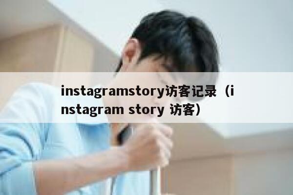 instagramstory访客记录(instagram story 访客) 第1张 instagramstory访客记录(instagram story 访客) 第1张