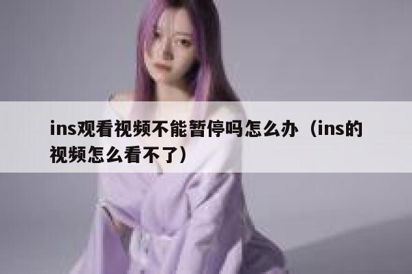 ins观看视频不能暂停吗怎么办(ins的视频怎么看不了) 第1张 ins观看视频不能暂停吗怎么办(ins的视频怎么看不了) 第1张