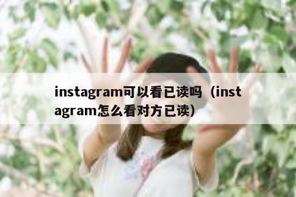 instagram可以看已读吗(instagram怎么看对方已读) 第1张 instagram可以看已读吗(instagram怎么看对方已读) 第1张