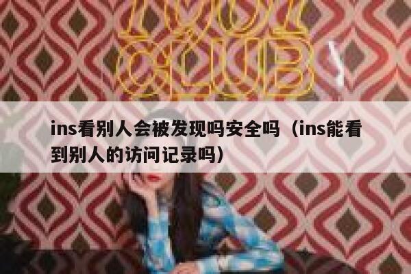 ins看别人会被发现吗安全吗(ins能看到别人的访问记录吗) 第1张 ins看别人会被发现吗安全吗(ins能看到别人的访问记录吗) 第1张