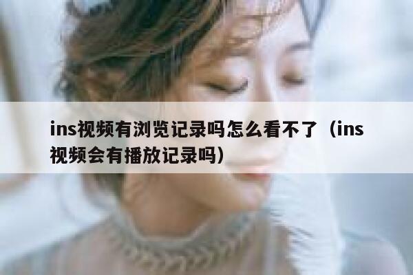 ins视频有浏览记录吗怎么看不了(ins视频会有播放记录吗) 第1张 ins视频有浏览记录吗怎么看不了(ins视频会有播放记录吗) 第1张