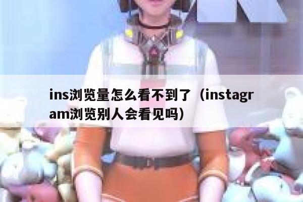ins浏览量怎么看不到了(instagram浏览别人会看见吗) 第1张 ins浏览量怎么看不到了(instagram浏览别人会看见吗) 第1张