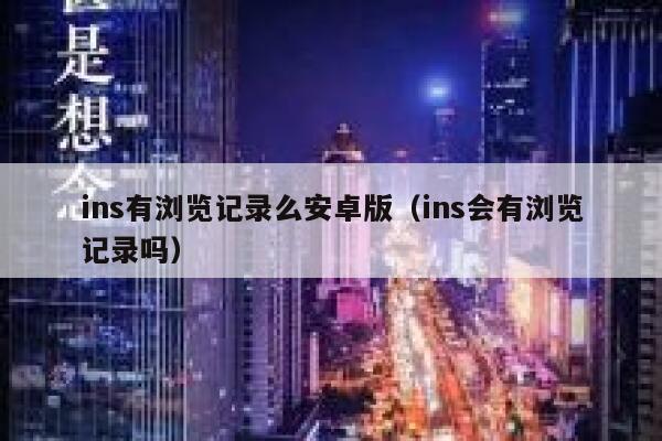 ins有浏览记录么安卓版（ins会有浏览记录吗） 第1张