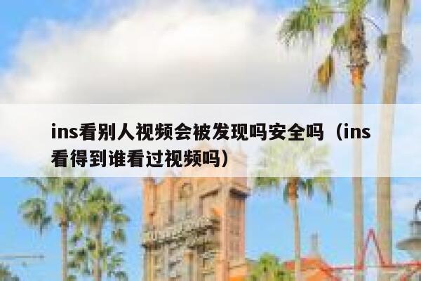 ins看别人视频会被发现吗安全吗（ins看得到谁看过视频吗） 第1张